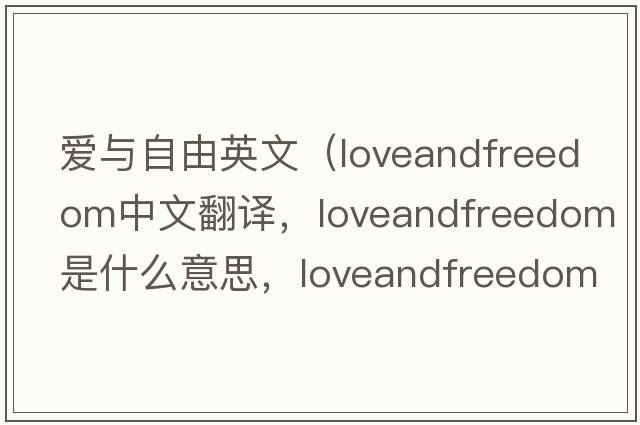 愛(ài)與自由英文（loveandfreedom中文翻譯，loveandfreedom是什么意思，loveandfreedom發(fā)音、用法及例句）
