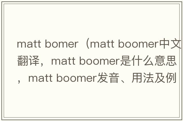 matt bomer（matt boomer中文翻譯，matt boomer是什么意思，matt boomer發(fā)音、用法及例句）