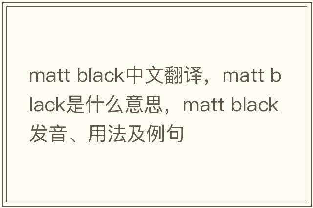 matt black中文翻譯，matt black是什么意思，matt black發(fā)音、用法及例句