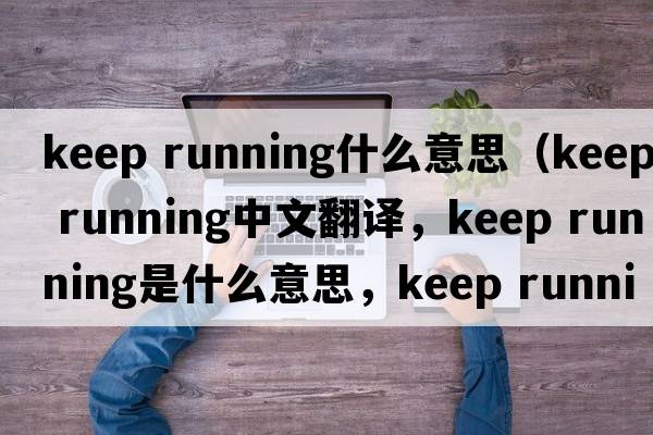 keep running什么意思（keep running中文翻譯，keep running是什么意思，keep running發(fā)音、用法及例句）
