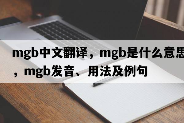 mgb中文翻譯，mgb是什么意思，mgb發(fā)音、用法及例句