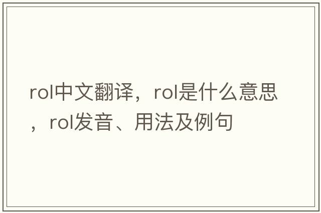 rol中文翻譯，rol是什么意思，rol發(fā)音、用法及例句