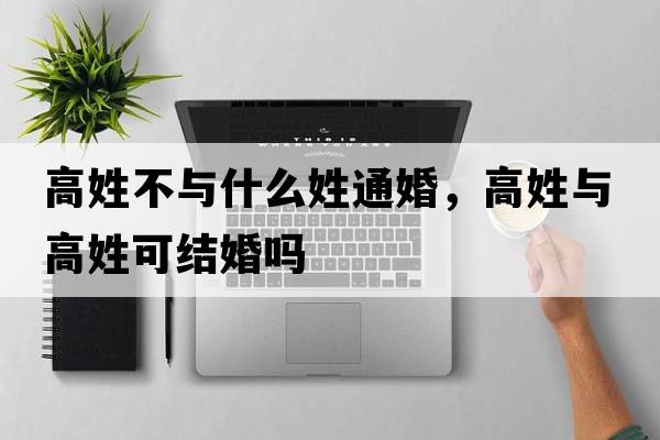 高姓不與什么姓通婚，高姓與高姓可結婚嗎