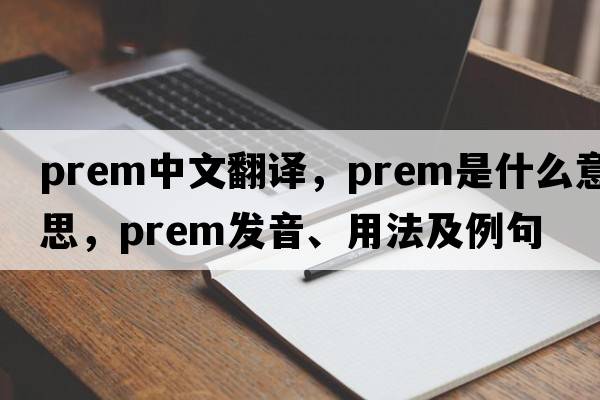 prem中文翻譯，prem是什么意思，prem發(fā)音、用法及例句