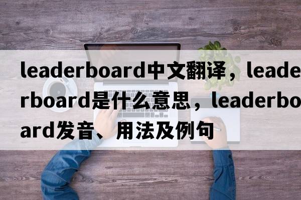 leaderboard中文翻譯，leaderboard是什么意思，leaderboard發(fā)音、用法及例句