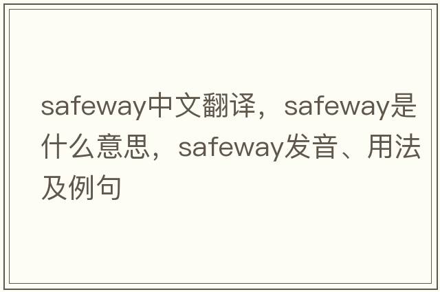Safeway中文翻譯，Safeway是什么意思，Safeway發(fā)音、用法及例句