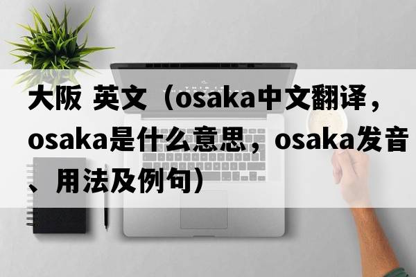 大阪 英文（Osaka中文翻譯，Osaka是什么意思，Osaka發(fā)音、用法及例句）