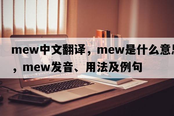 mew中文翻譯，mew是什么意思，mew發(fā)音、用法及例句