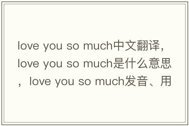 love you so much中文翻譯，love you so much是什么意思，love you so much發(fā)音、用法及例句
