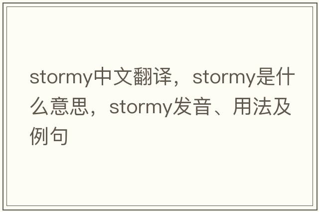 stormy中文翻譯，stormy是什么意思，stormy發(fā)音、用法及例句