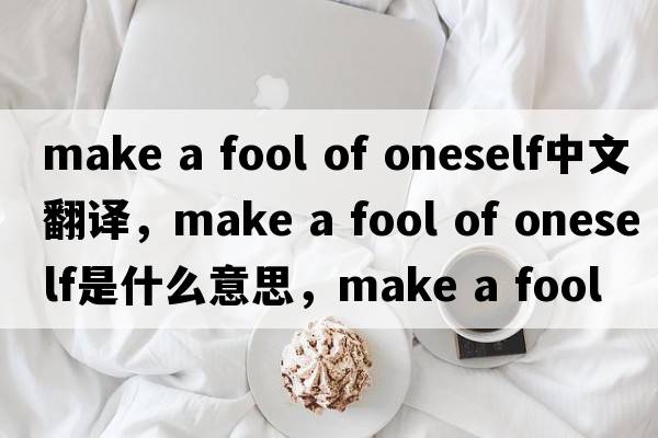 make a fool of oneself中文翻譯，make a fool of oneself是什么意思，make a fool of oneself發(fā)音、用法及例句