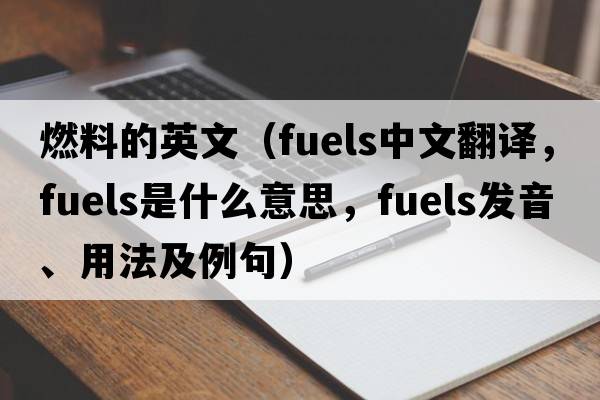 燃料的英文（fuels中文翻譯，fuels是什么意思，fuels發(fā)音、用法及例句）