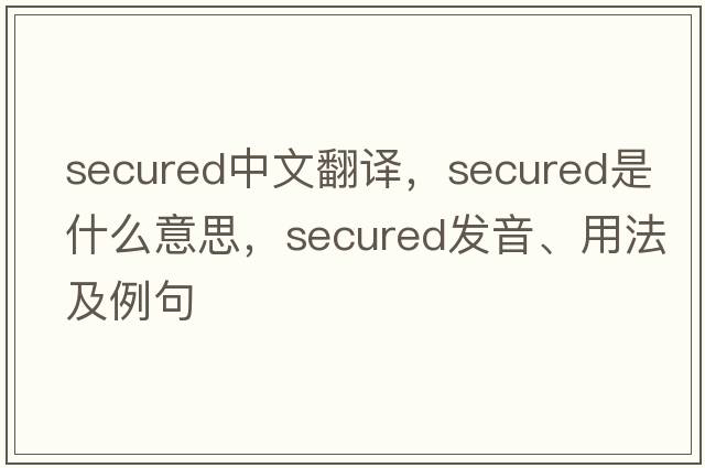 secured中文翻譯，secured是什么意思，secured發(fā)音、用法及例句