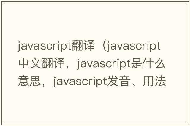 javascript翻譯（JavaScript中文翻譯，JavaScript是什么意思，JavaScript發(fā)音、用法及例句）
