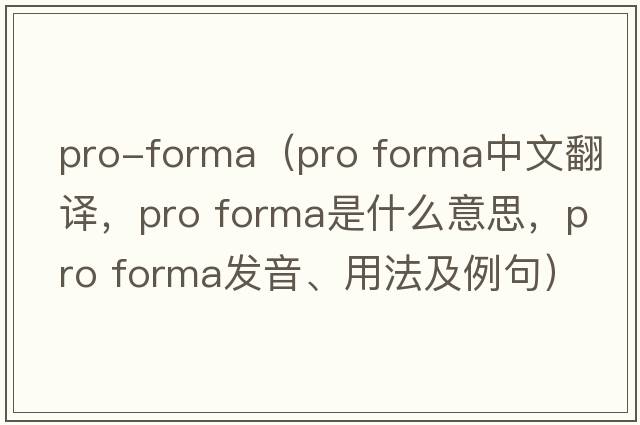 pro-forma（pro forma中文翻譯，pro forma是什么意思，pro forma發(fā)音、用法及例句）