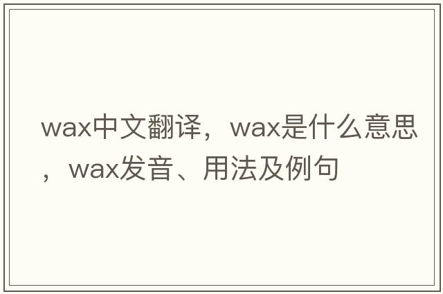 wax中文翻譯，wax是什么意思，wax發(fā)音、用法及例句