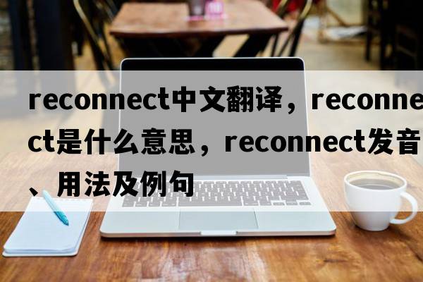 reconnect中文翻譯，reconnect是什么意思，reconnect發(fā)音、用法及例句