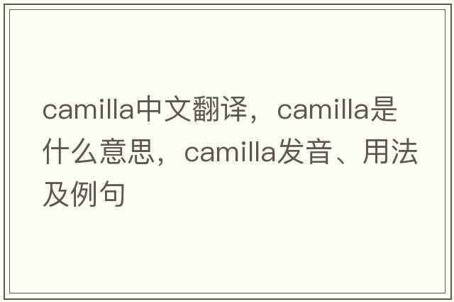 Camilla中文翻譯，Camilla是什么意思，Camilla發(fā)音、用法及例句