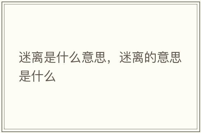 迷離是什么意思，迷離的意思是什么