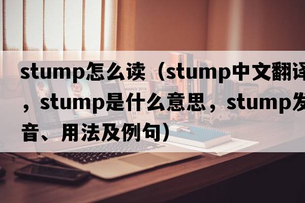stump怎么讀（stump中文翻譯，stump是什么意思，stump發(fā)音、用法及例句）