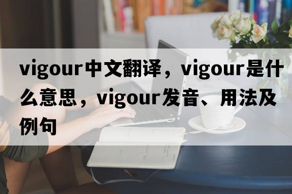 vigour中文翻譯，vigour是什么意思，vigour發(fā)音、用法及例句