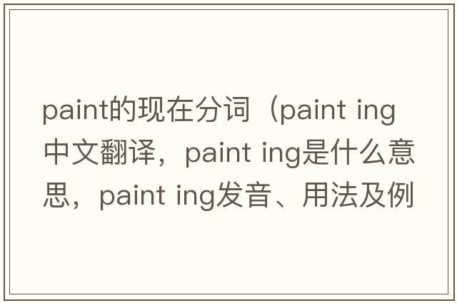 paint的現在分詞（paint ing中文翻譯，paint ing是什么意思，paint ing發(fā)音、用法及例句）
