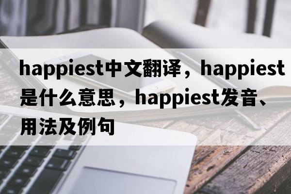 happiest中文翻譯，happiest是什么意思，happiest發(fā)音、用法及例句