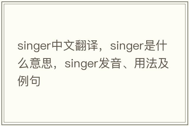 singer中文翻譯，singer是什么意思，singer發(fā)音、用法及例句