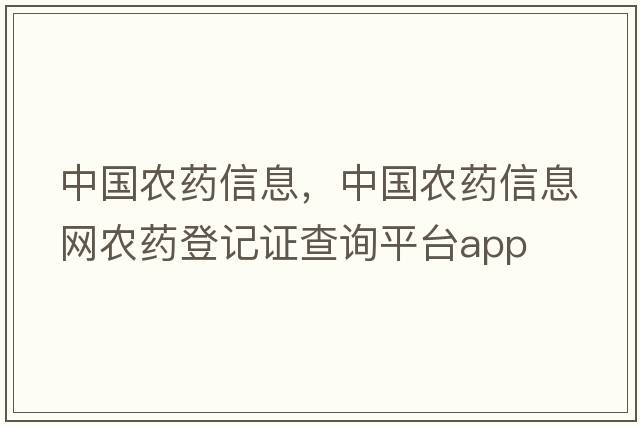 中國農藥信息，中國農藥信息網(wǎng)農藥登記證查詢(xún)平臺app