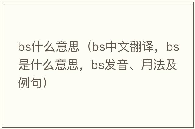 bs什么意思（bs中文翻譯，bs是什么意思，bs發(fā)音、用法及例句）