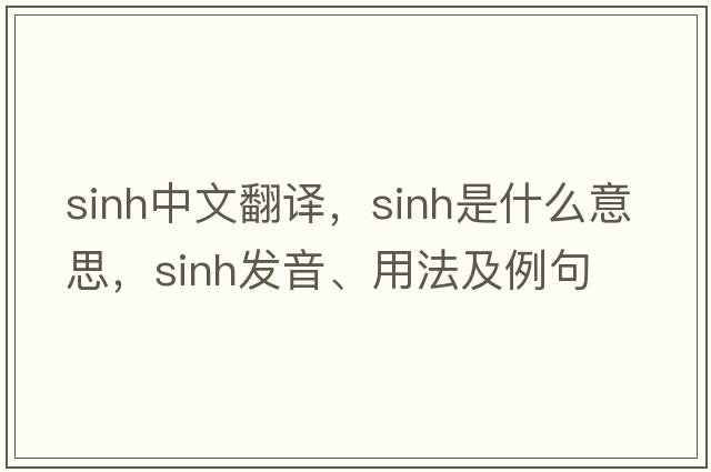 sinh中文翻譯，sinh是什么意思，sinh發(fā)音、用法及例句