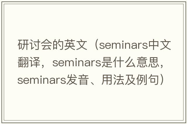 研討會(huì )的英文（seminars中文翻譯，seminars是什么意思，seminars發(fā)音、用法及例句）