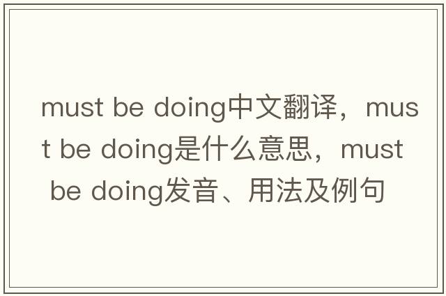 must be doing中文翻譯，must be doing是什么意思，must be doing發(fā)音、用法及例句