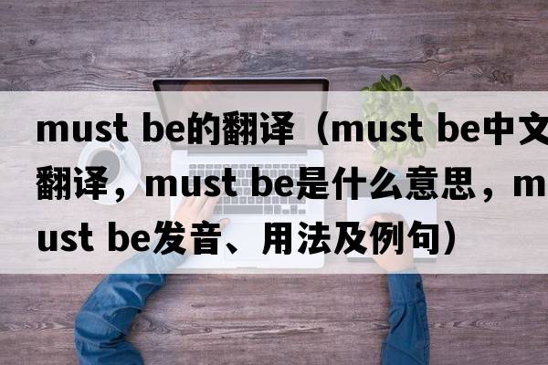 must be的翻譯（must be中文翻譯，must be是什么意思，must be發(fā)音、用法及例句）