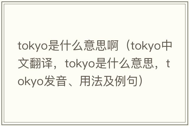 tokyo是什么意思?。═okyo中文翻譯，Tokyo是什么意思，Tokyo發(fā)音、用法及例句）