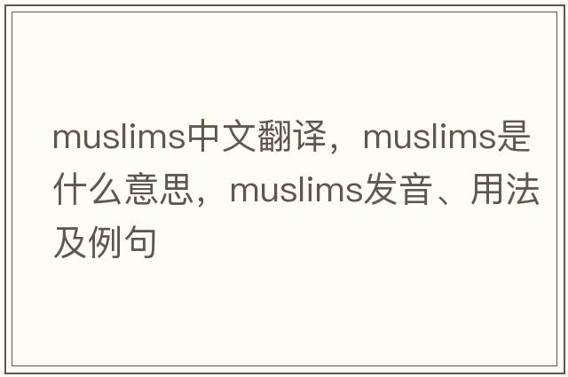 Muslims中文翻譯，Muslims是什么意思，Muslims發(fā)音、用法及例句