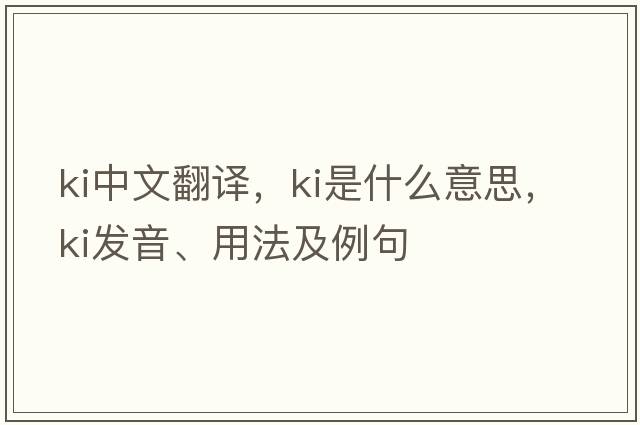 Ki中文翻譯，Ki是什么意思，Ki發(fā)音、用法及例句