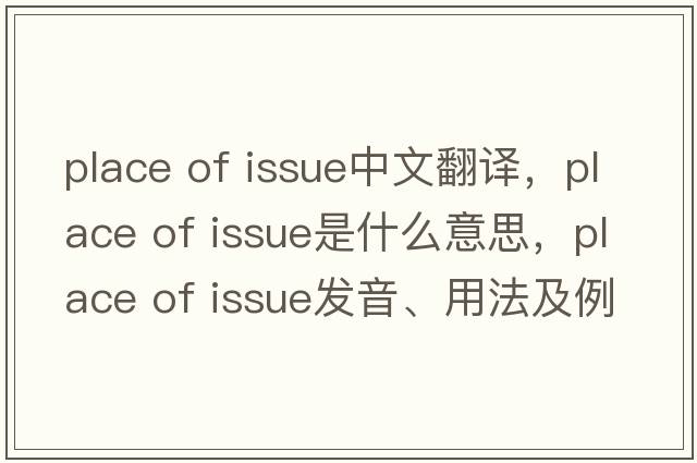 place of issue中文翻譯，place of issue是什么意思，place of issue發(fā)音、用法及例句