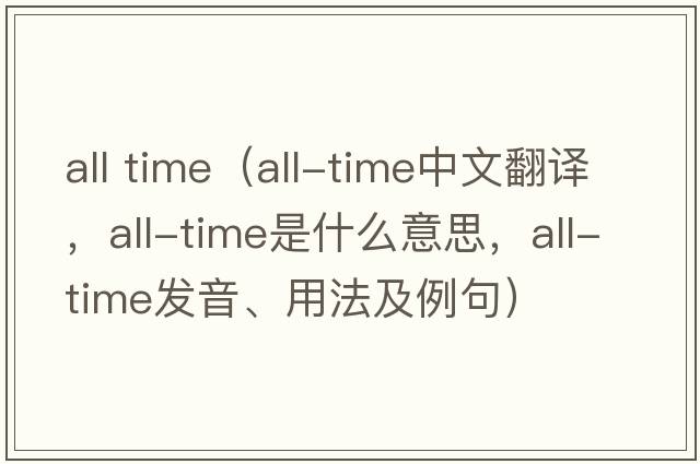 all time（all-time中文翻譯，all-time是什么意思，all-time發(fā)音、用法及例句）