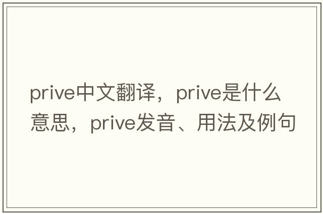 prive中文翻譯，prive是什么意思，prive發(fā)音、用法及例句