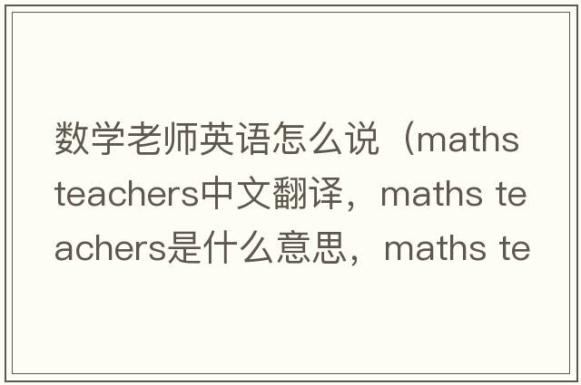 數學(xué)老師英語(yǔ)怎么說(shuō)（maths teachers中文翻譯，maths teachers是什么意思，maths teachers發(fā)音、用法及例句）