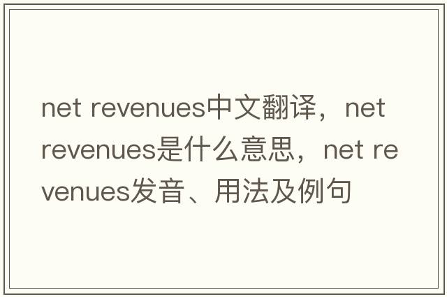 net revenues中文翻譯，net revenues是什么意思，net revenues發(fā)音、用法及例句