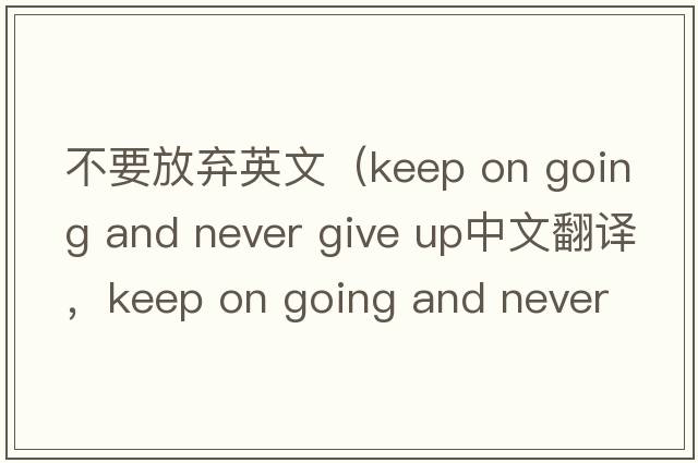 不要放棄英文（keep on going and never give up中文翻譯，keep on going and never give up是什么意思，keep on going and ne