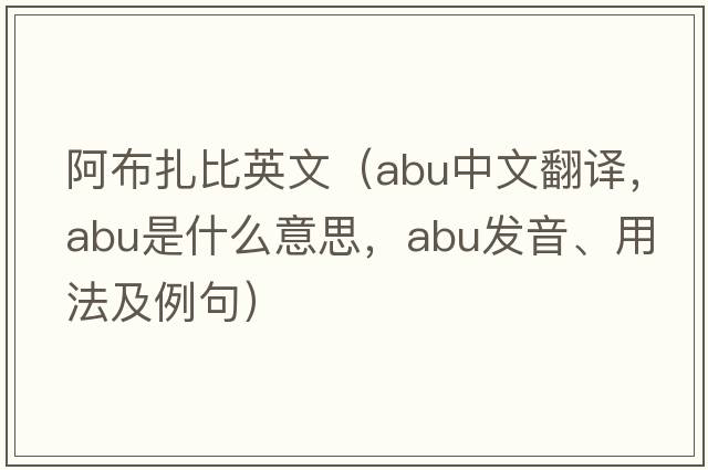 阿布扎比英文（ABU中文翻譯，ABU是什么意思，ABU發(fā)音、用法及例句）