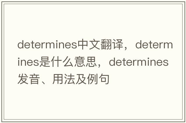 determines中文翻譯，determines是什么意思，determines發(fā)音、用法及例句
