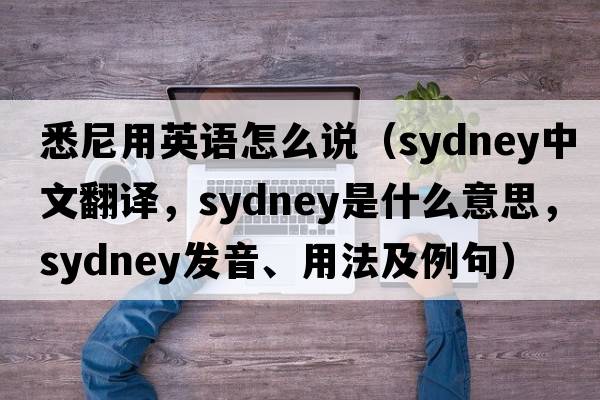 悉尼用英語(yǔ)怎么說(shuō)（Sydney中文翻譯，Sydney是什么意思，Sydney發(fā)音、用法及例句）