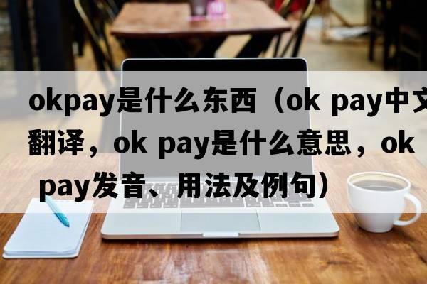 okpay是什么東西（ok pay中文翻譯，ok pay是什么意思，ok pay發(fā)音、用法及例句）