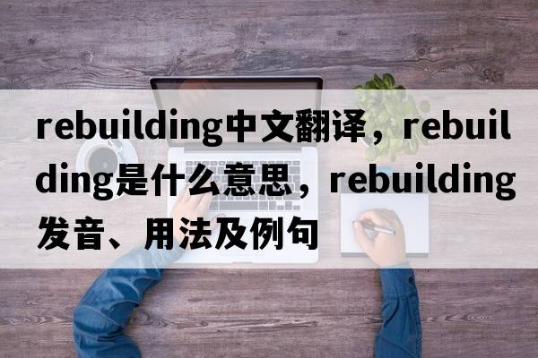 rebuilding中文翻譯，rebuilding是什么意思，rebuilding發(fā)音、用法及例句