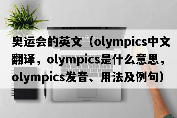 奧運會(huì )的英文（Olympics中文翻譯，Olympics是什么意思，Olympics發(fā)音、用法及例句）