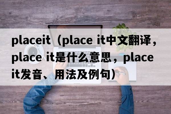 placeit（place it中文翻譯，place it是什么意思，place it發(fā)音、用法及例句）